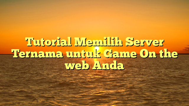 Tutorial Memilih Server Ternama untuk Game On the web Anda