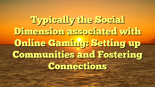 Typically the Social Dimension associated with Online Gaming: Setting up Communities and Fostering Connections