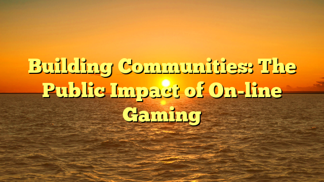 Building Communities: The Public Impact of On-line Gaming