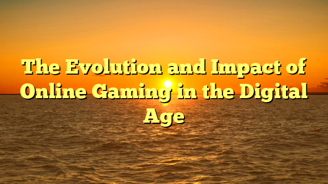 The Evolution and Impact of Online Gaming in the Digital Age