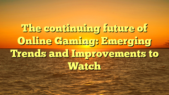 The continuing future of Online Gaming: Emerging Trends and Improvements to Watch