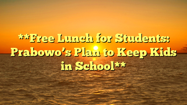 **Free Lunch for Students: Prabowo’s Plan to Keep Kids in School**