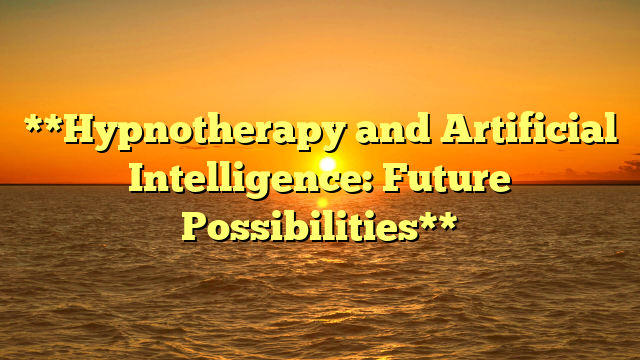 **Hypnotherapy and Artificial Intelligence: Future Possibilities**