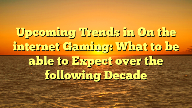 Upcoming Trends in On the internet Gaming: What to be able to Expect over the following Decade